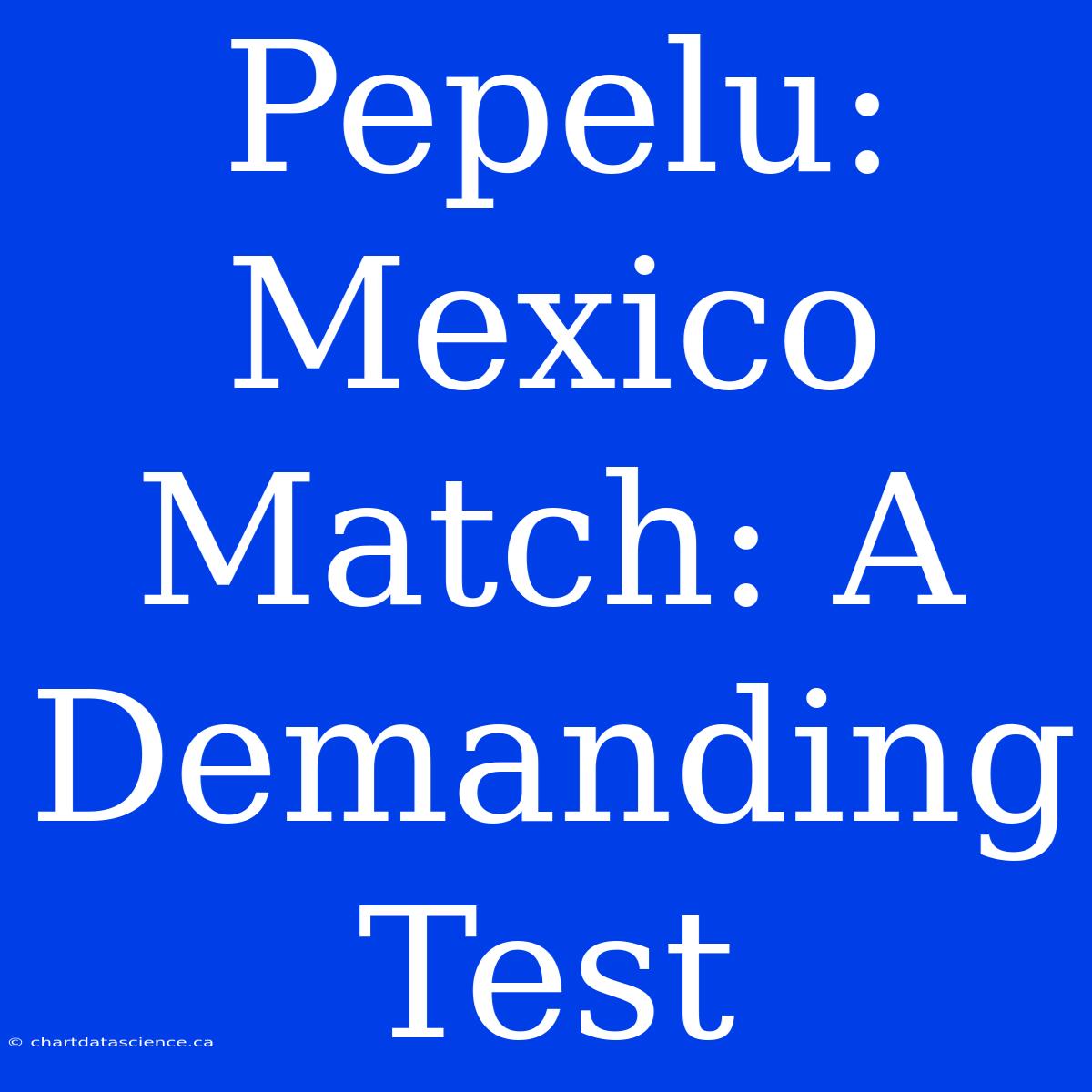 Pepelu: Mexico Match: A Demanding Test