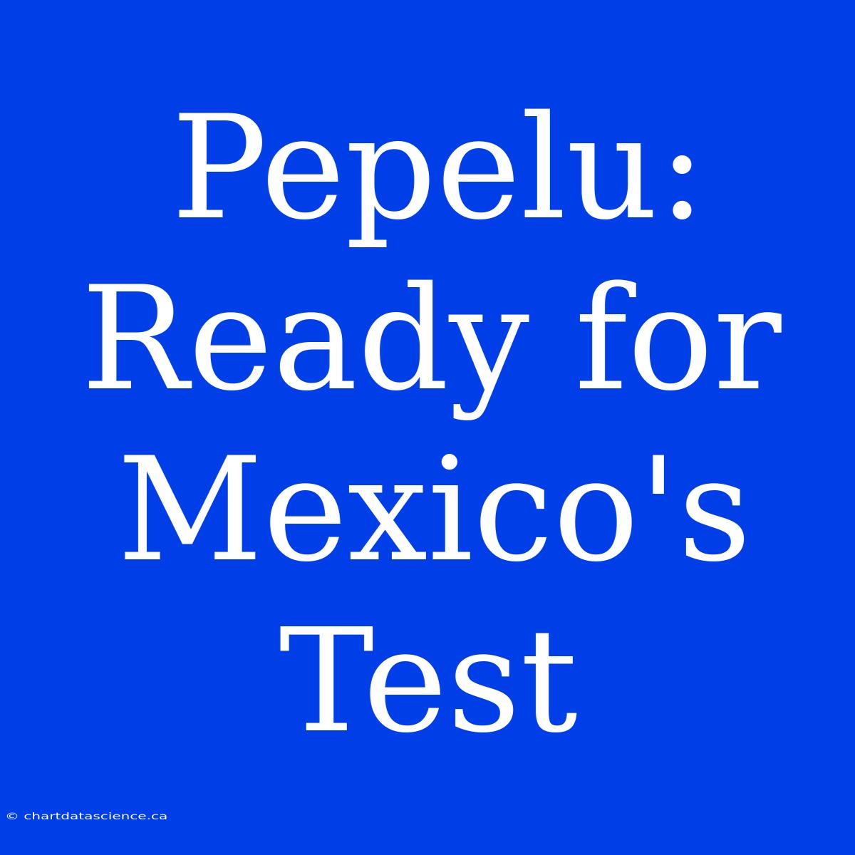 Pepelu: Ready For Mexico's Test