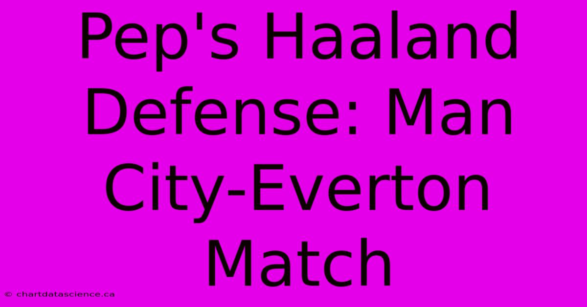 Pep's Haaland Defense: Man City-Everton Match