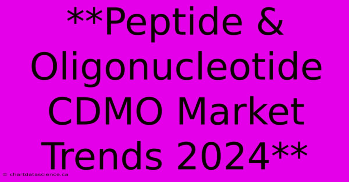 **Peptide & Oligonucleotide CDMO Market Trends 2024**