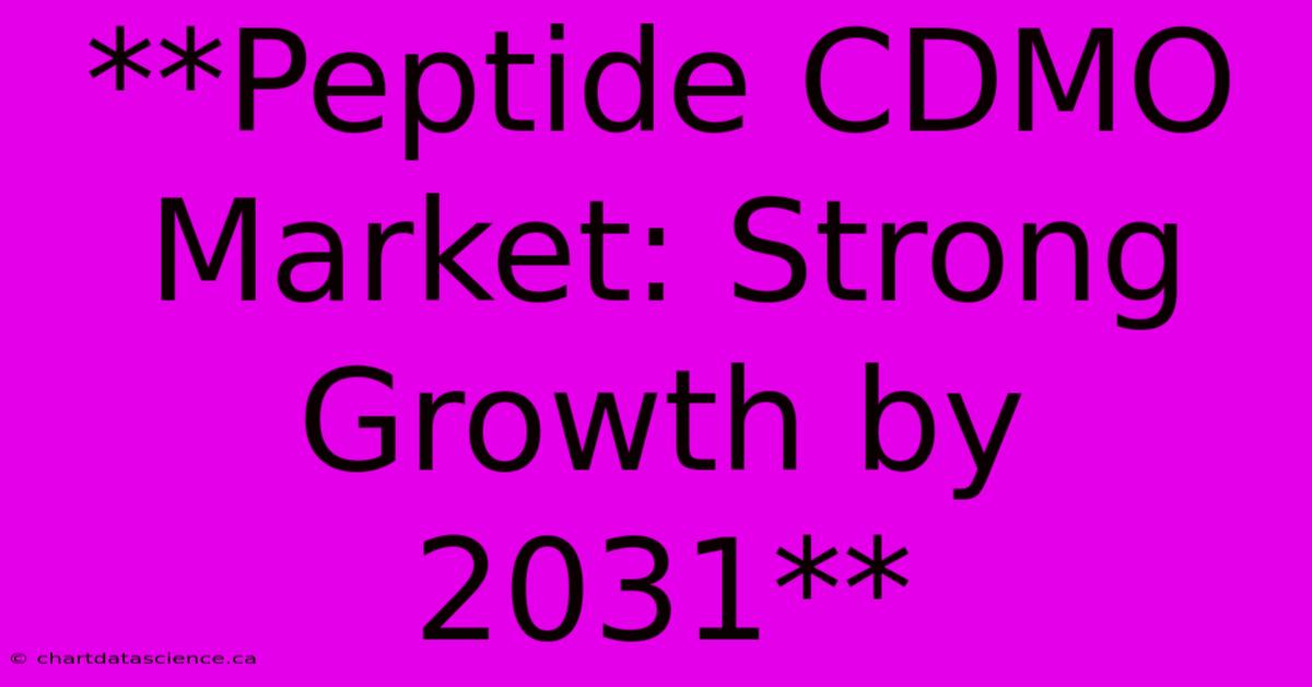 **Peptide CDMO Market: Strong Growth By 2031**