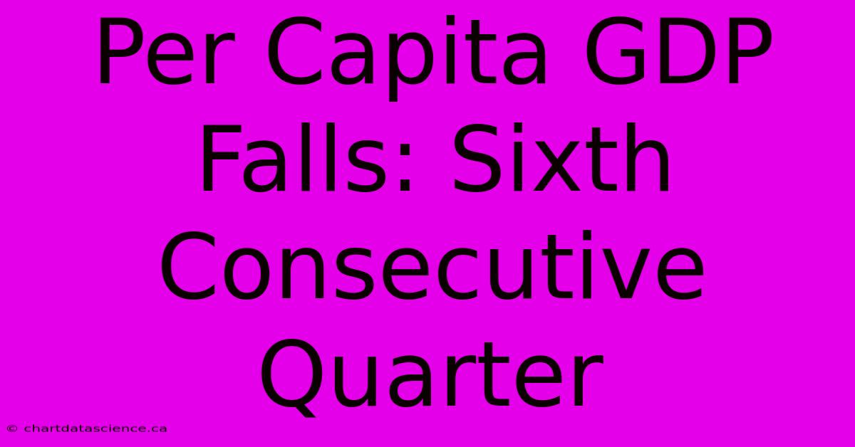 Per Capita GDP Falls: Sixth Consecutive Quarter