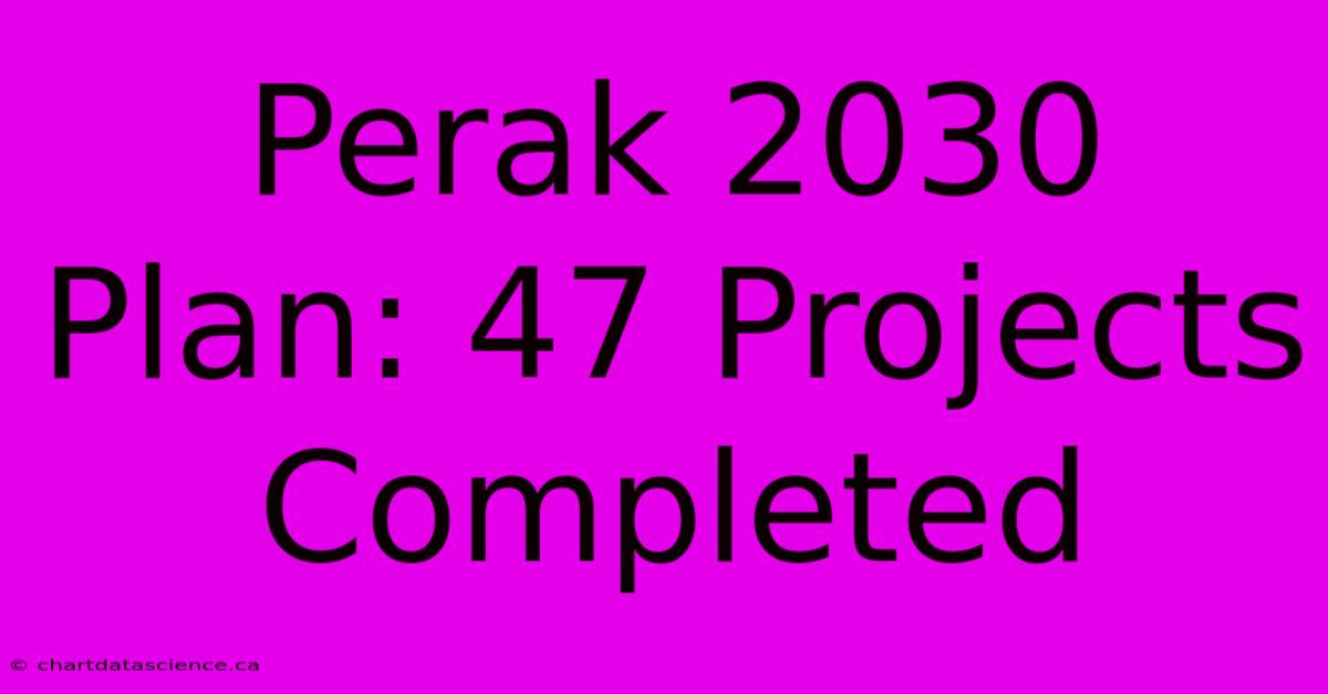 Perak 2030 Plan: 47 Projects Completed