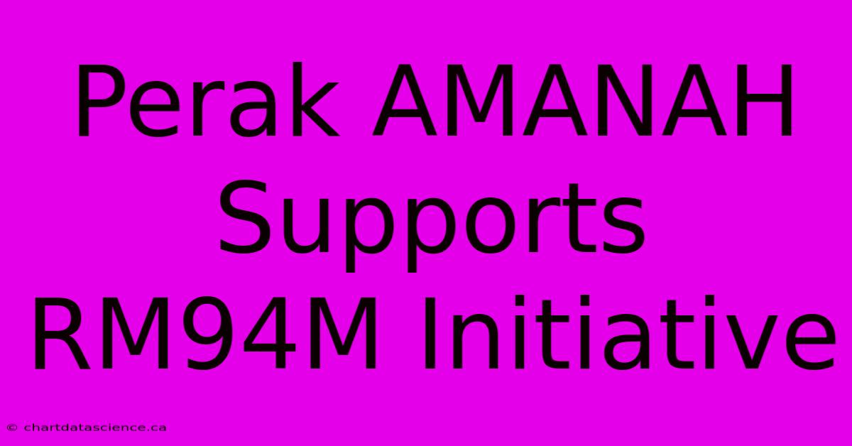 Perak AMANAH Supports RM94M Initiative