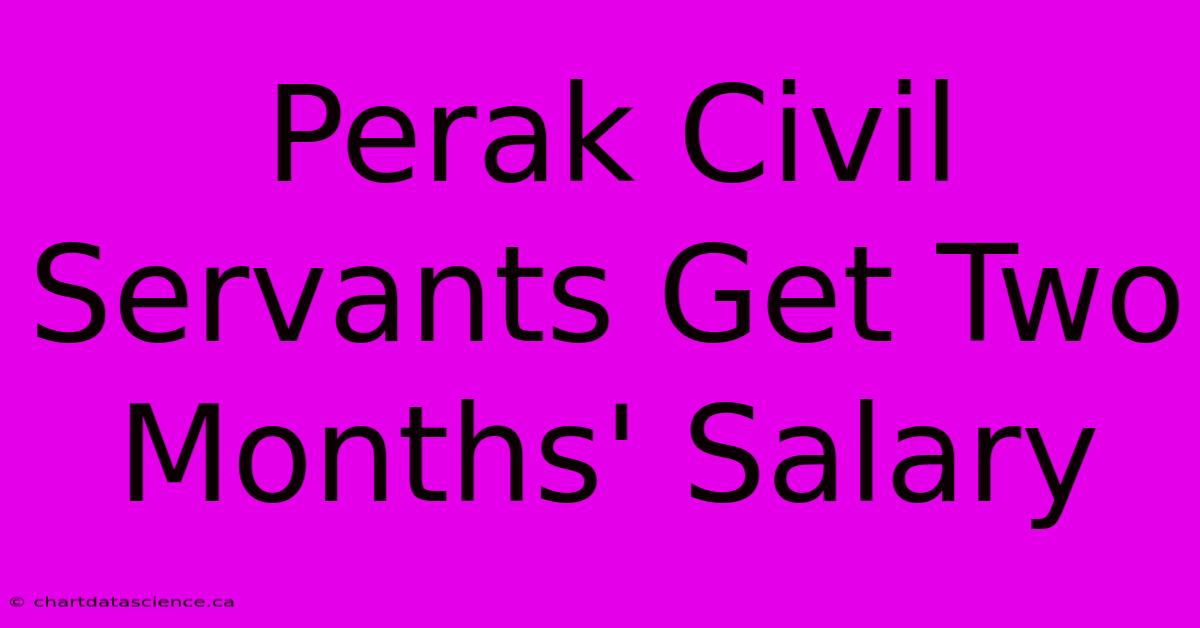 Perak Civil Servants Get Two Months' Salary