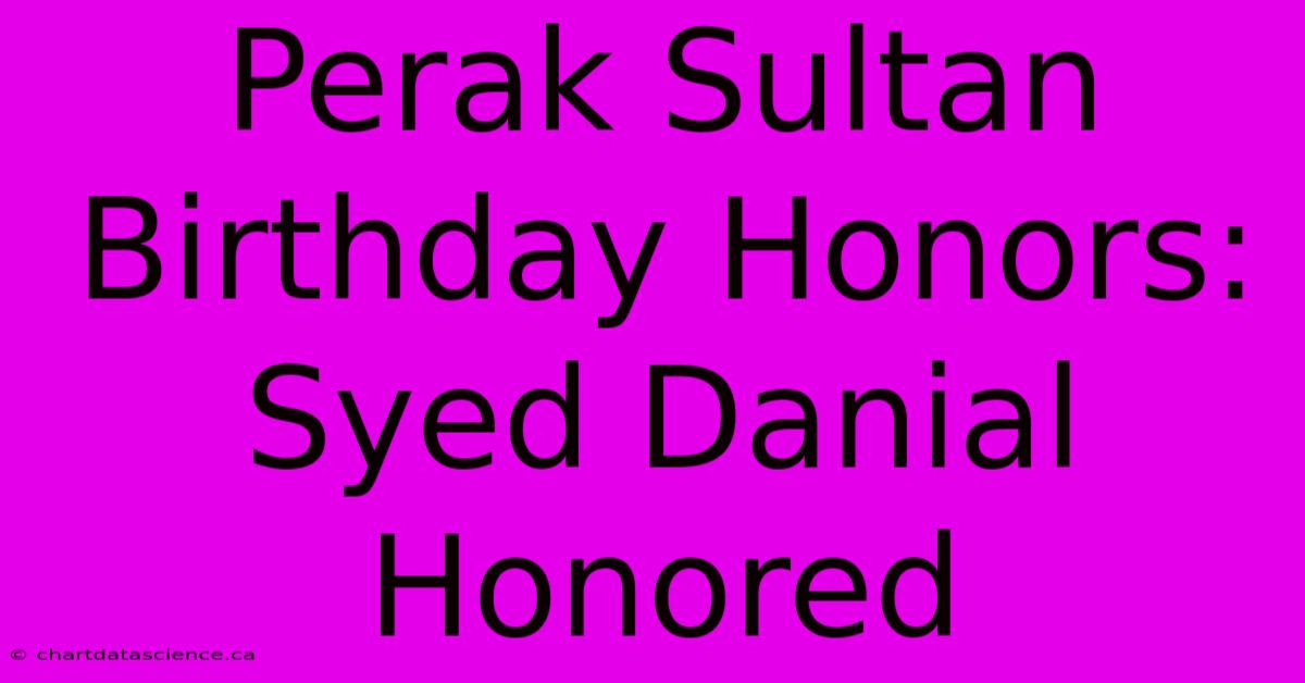 Perak Sultan Birthday Honors: Syed Danial Honored