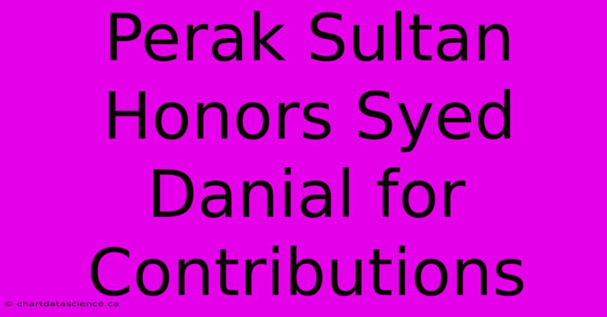 Perak Sultan Honors Syed Danial For Contributions