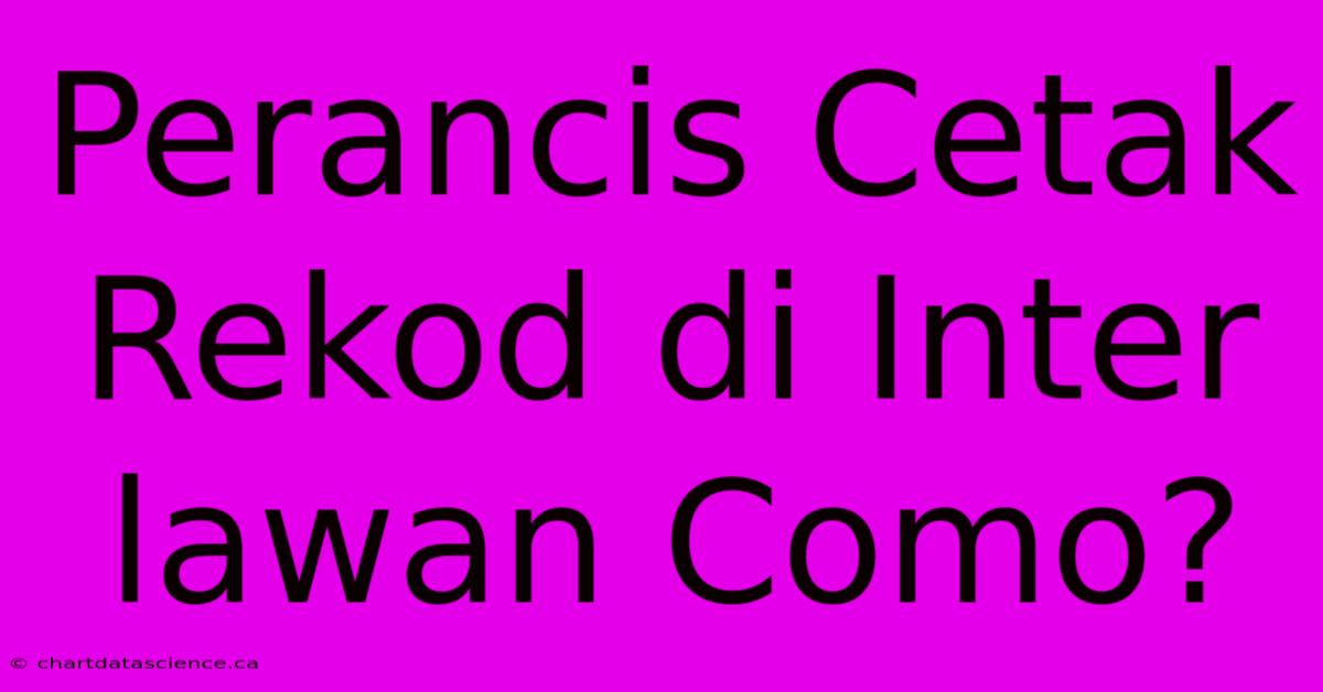 Perancis Cetak Rekod Di Inter Lawan Como?