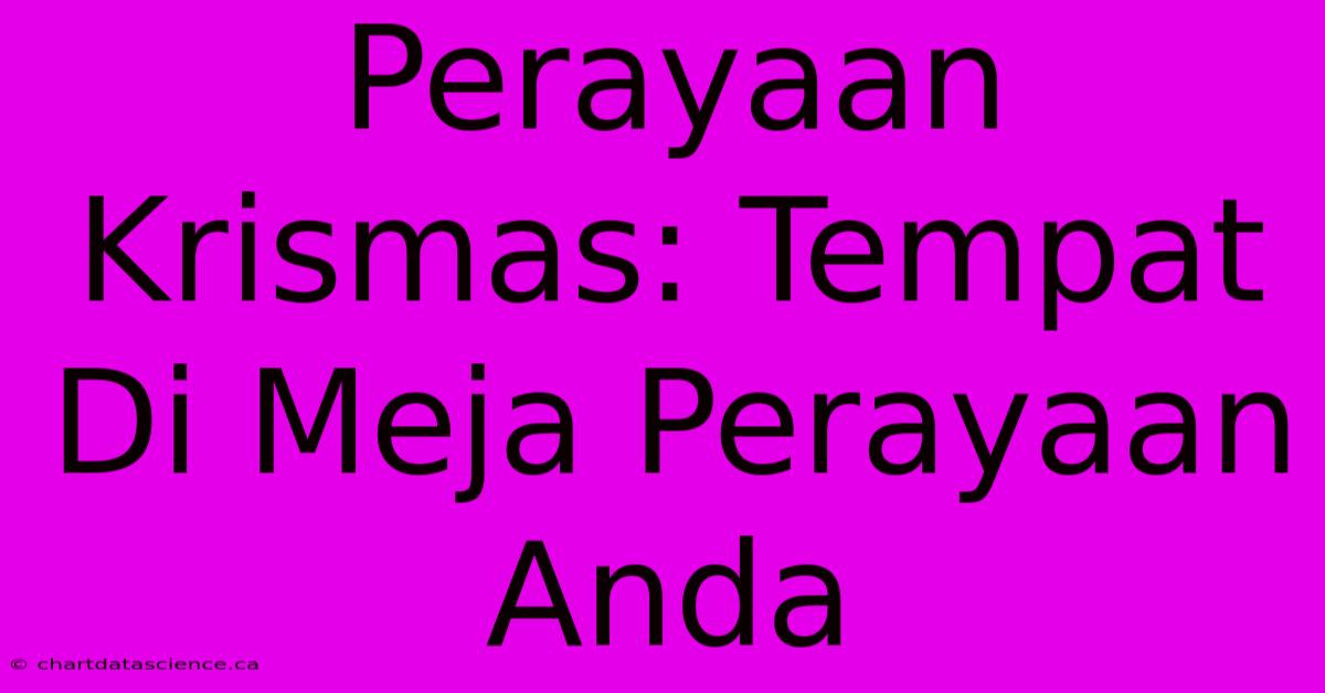 Perayaan Krismas: Tempat Di Meja Perayaan Anda