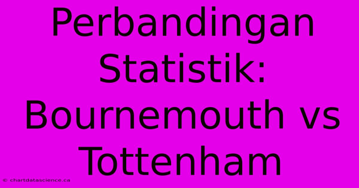 Perbandingan Statistik: Bournemouth Vs Tottenham