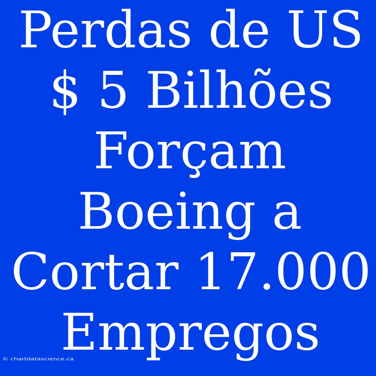 Perdas De US$ 5 Bilhões Forçam Boeing A Cortar 17.000 Empregos