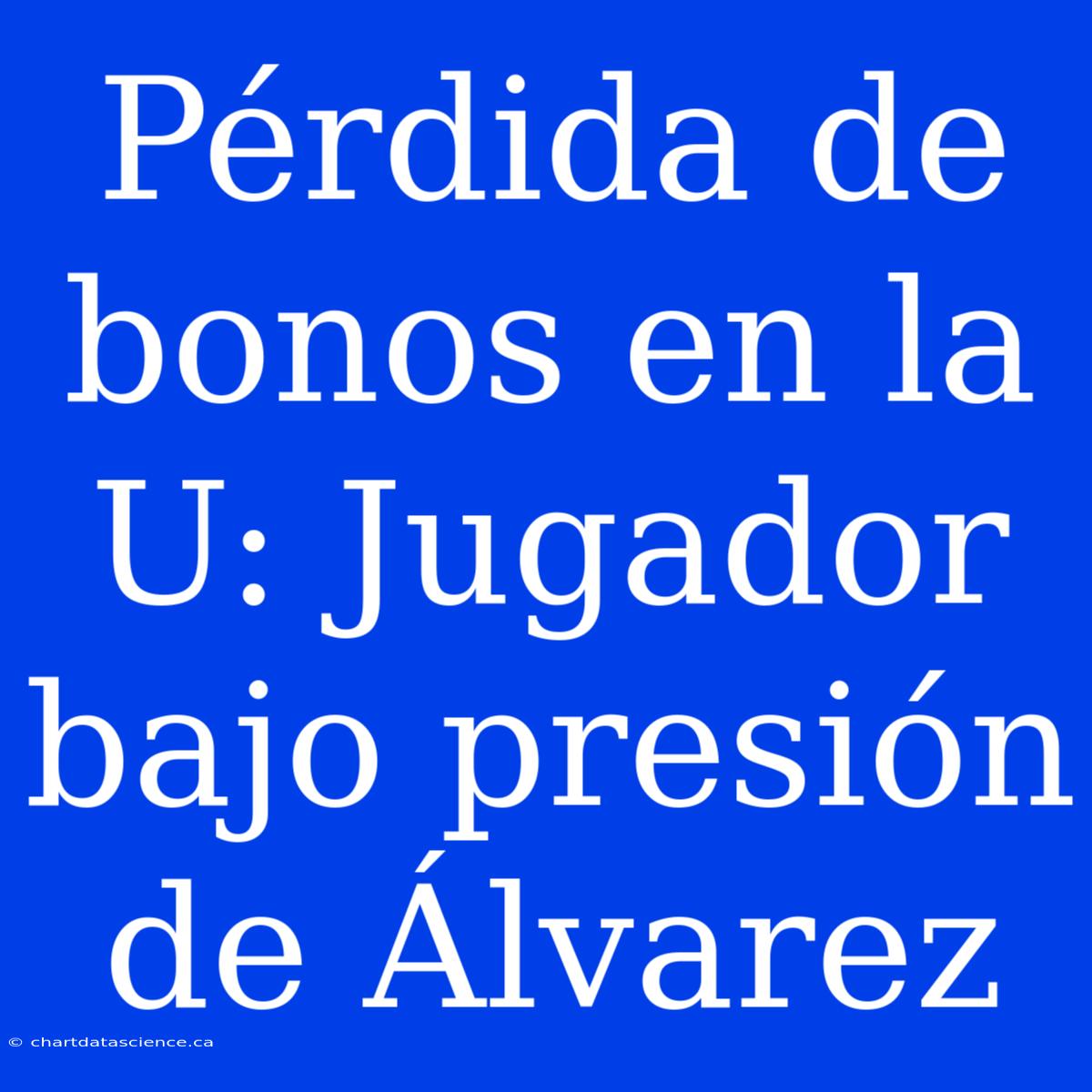 Pérdida De Bonos En La U: Jugador Bajo Presión De Álvarez