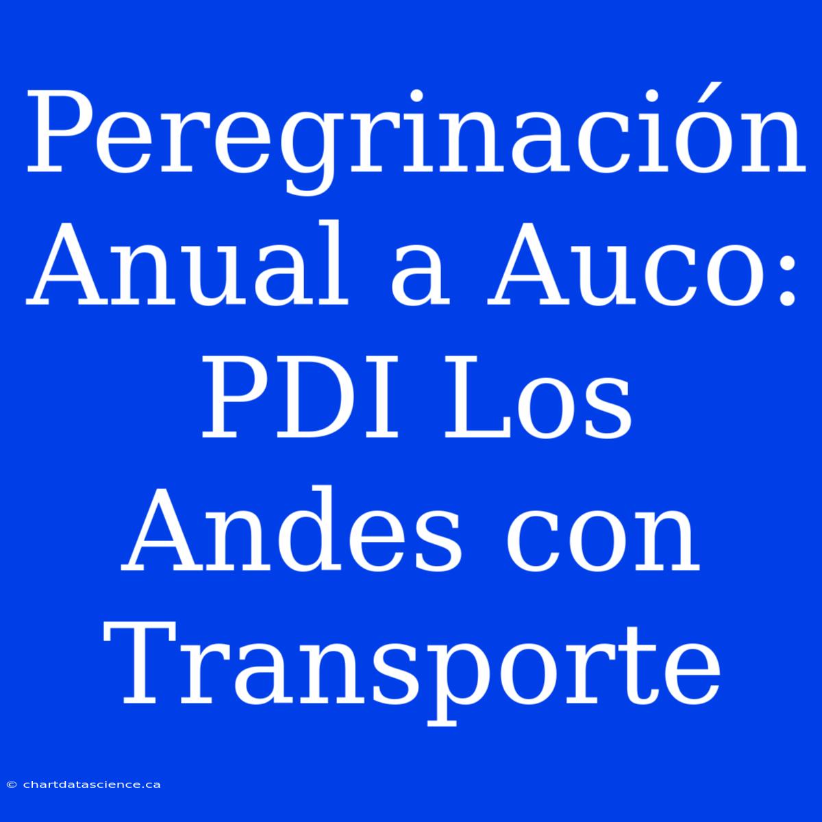 Peregrinación Anual A Auco: PDI Los Andes Con Transporte