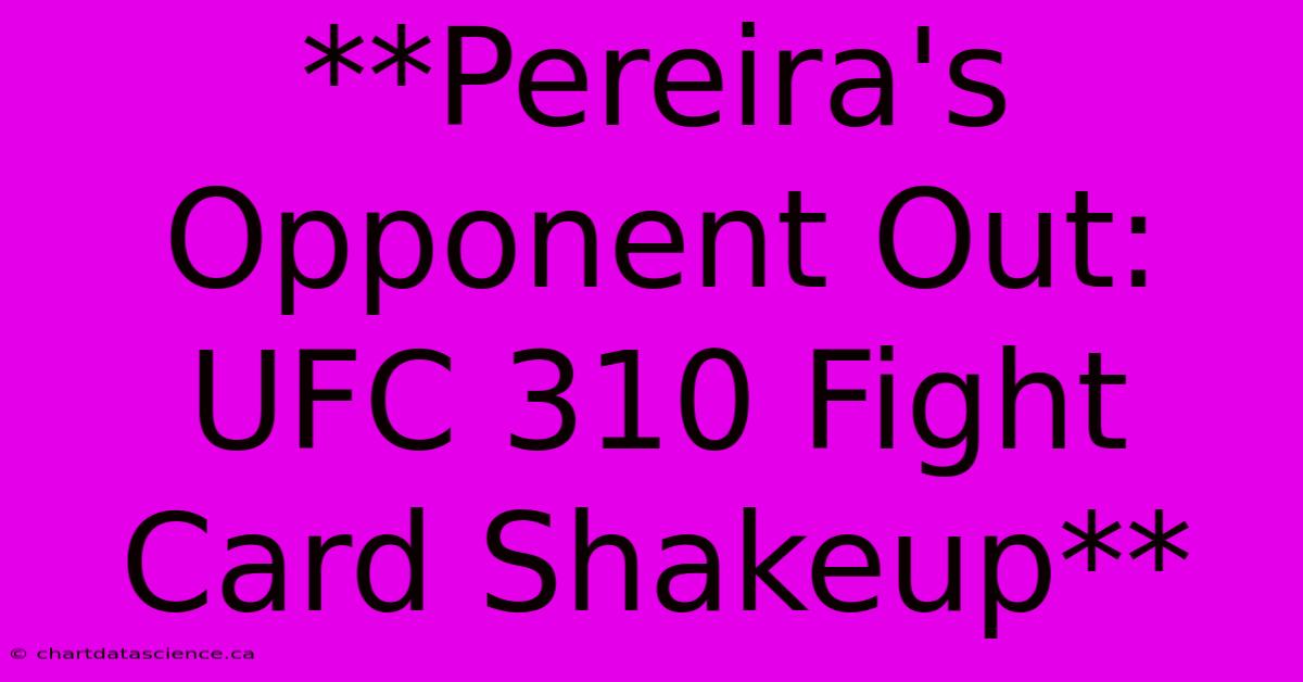 **Pereira's Opponent Out: UFC 310 Fight Card Shakeup**