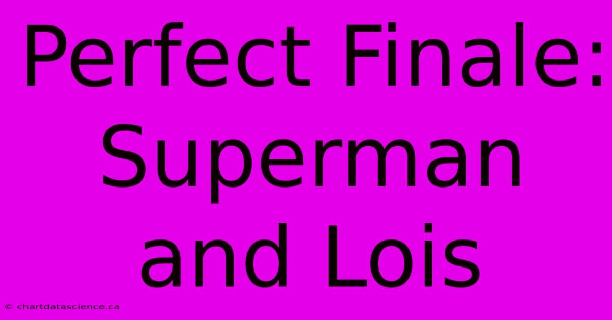 Perfect Finale: Superman And Lois