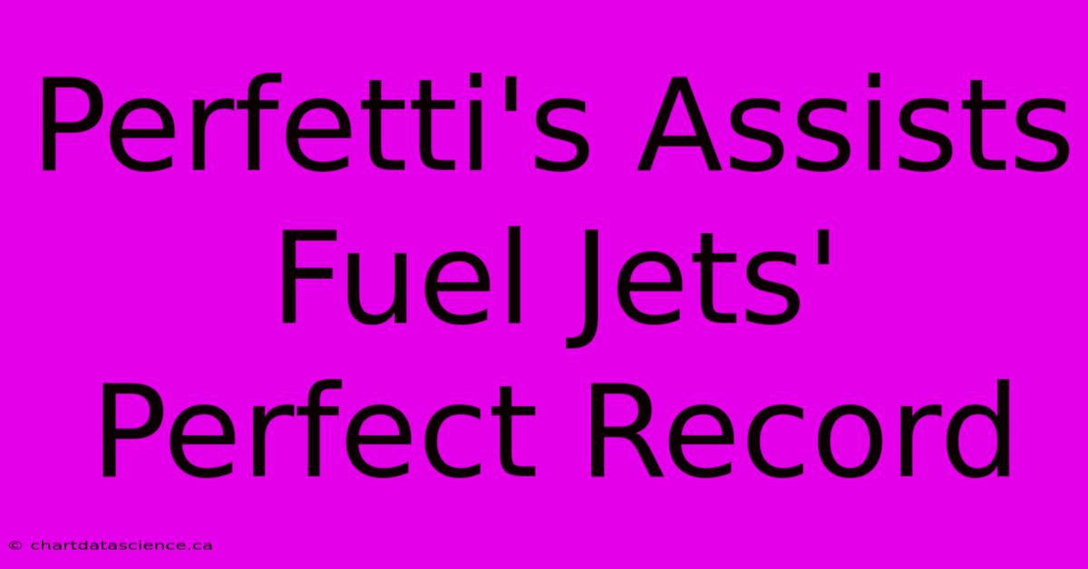 Perfetti's Assists Fuel Jets' Perfect Record