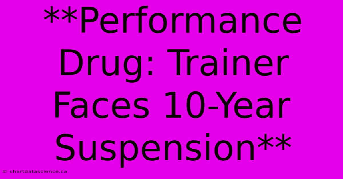 **Performance Drug: Trainer Faces 10-Year Suspension**