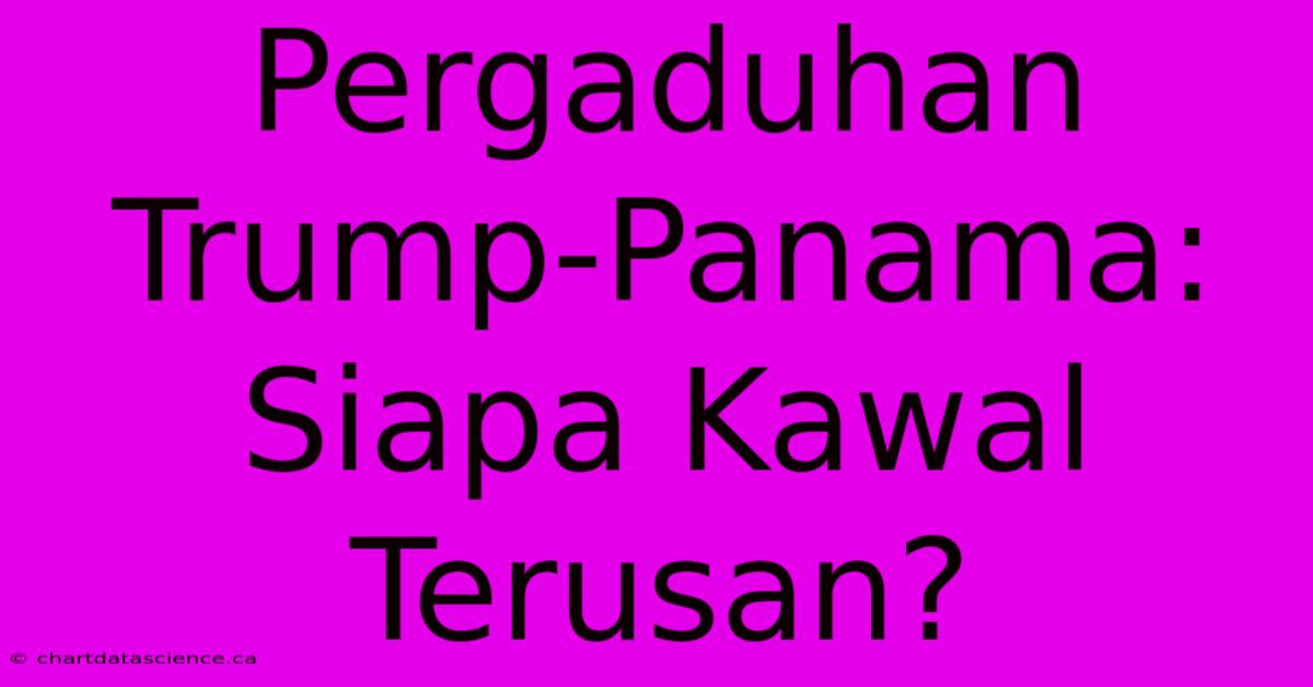 Pergaduhan Trump-Panama: Siapa Kawal Terusan?