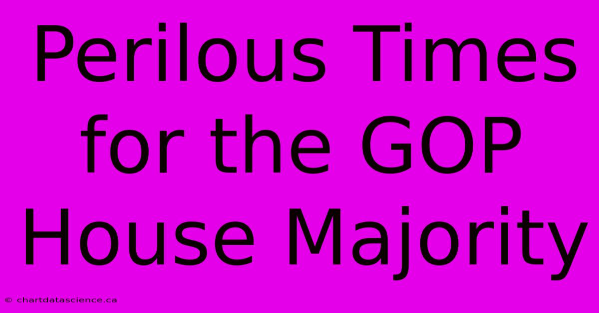 Perilous Times For The GOP House Majority