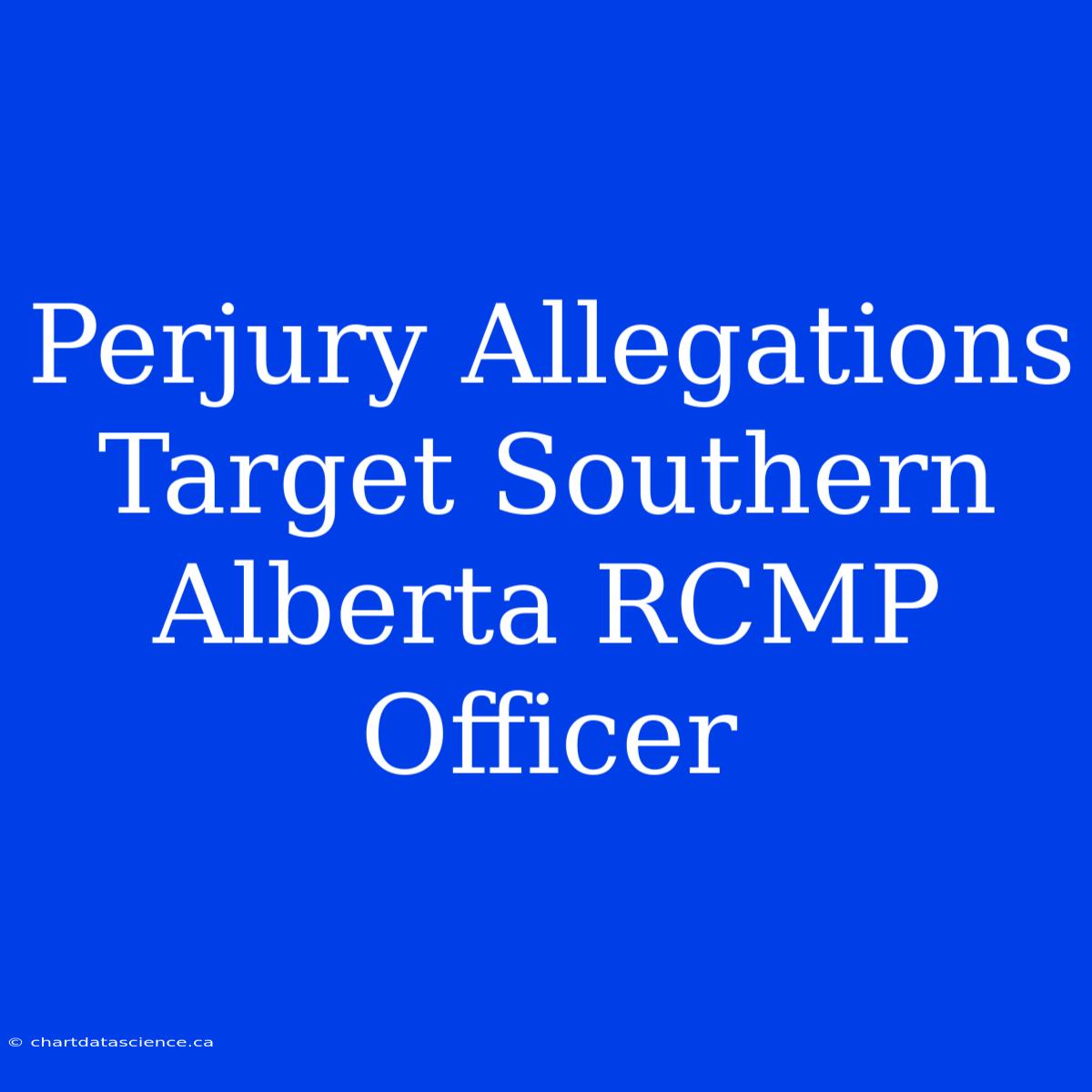 Perjury Allegations Target Southern Alberta RCMP Officer