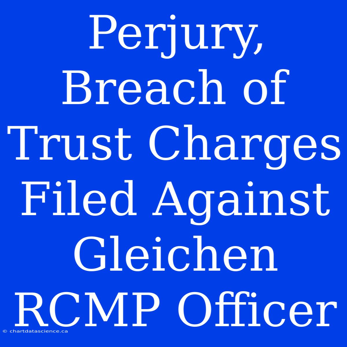 Perjury, Breach Of Trust Charges Filed Against Gleichen RCMP Officer