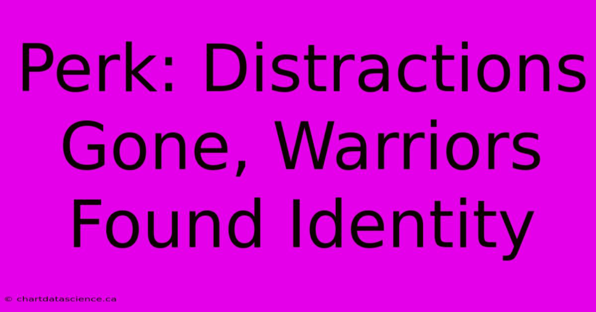 Perk: Distractions Gone, Warriors Found Identity