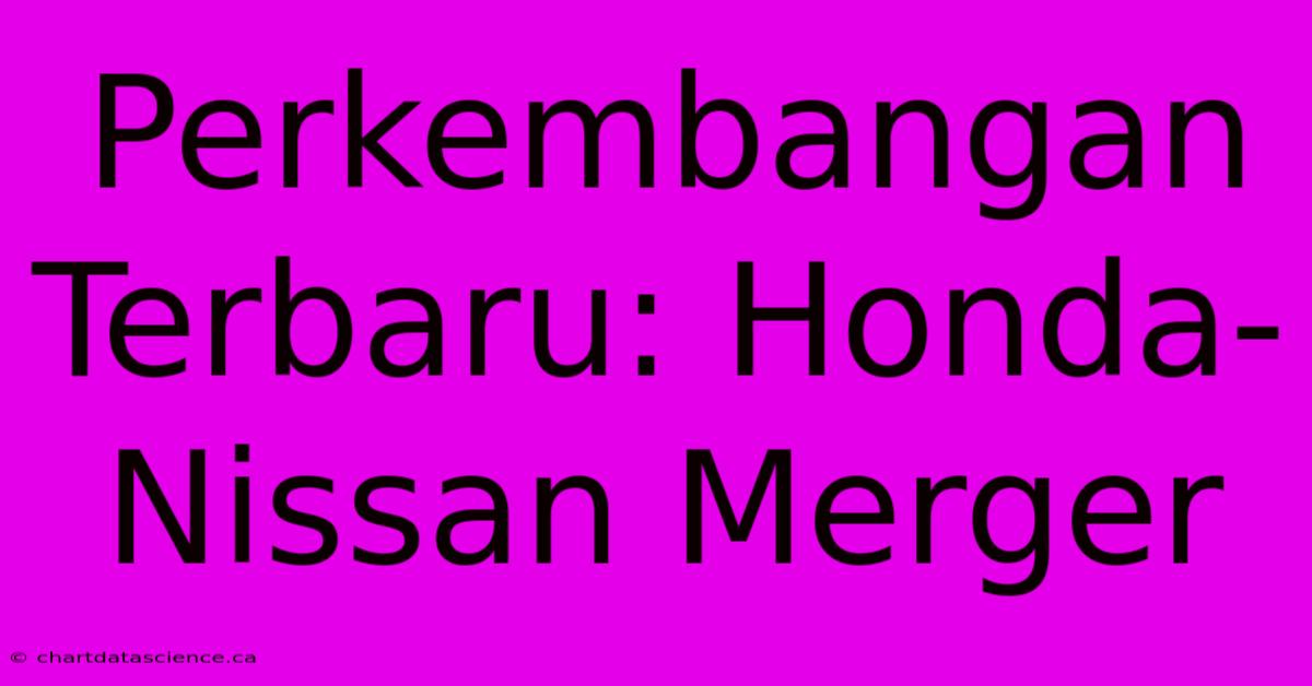 Perkembangan Terbaru: Honda-Nissan Merger