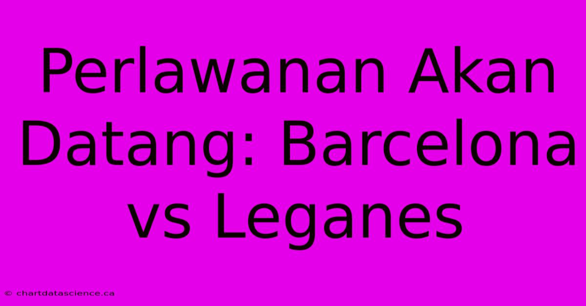 Perlawanan Akan Datang: Barcelona Vs Leganes