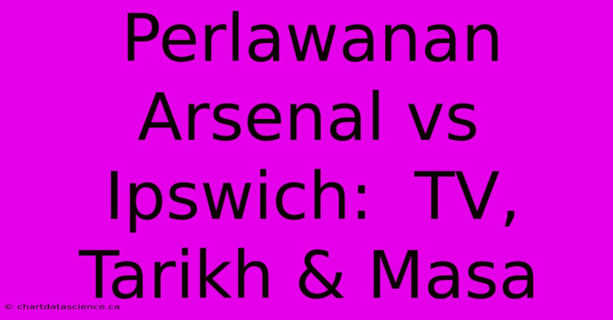 Perlawanan Arsenal Vs Ipswich:  TV, Tarikh & Masa