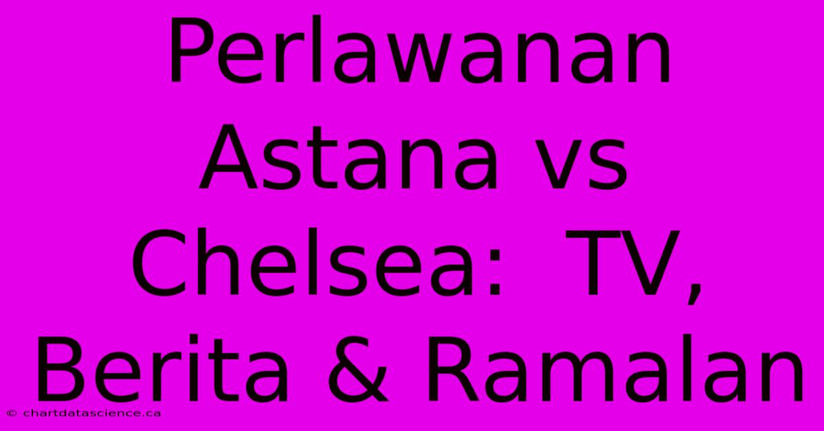 Perlawanan Astana Vs Chelsea:  TV, Berita & Ramalan