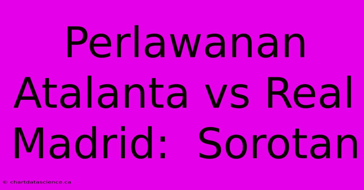 Perlawanan Atalanta Vs Real Madrid:  Sorotan