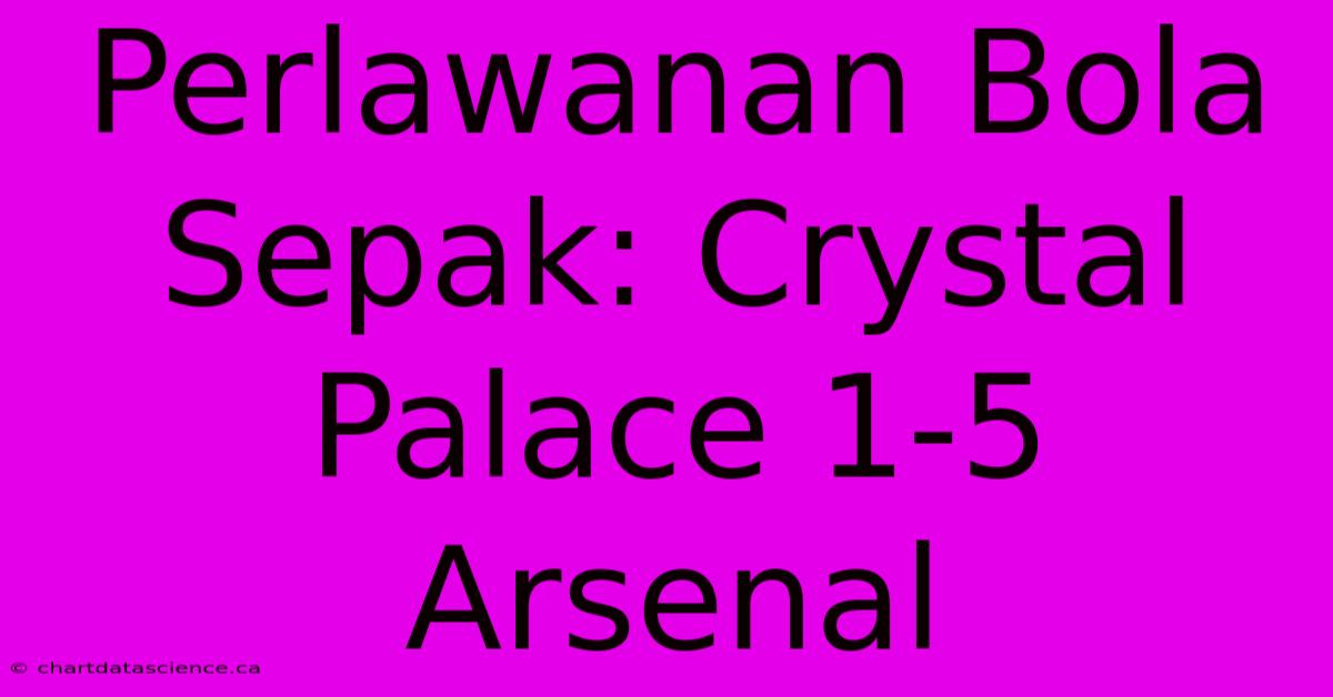 Perlawanan Bola Sepak: Crystal Palace 1-5 Arsenal