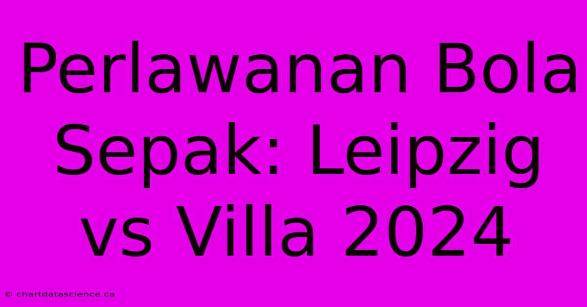 Perlawanan Bola Sepak: Leipzig Vs Villa 2024