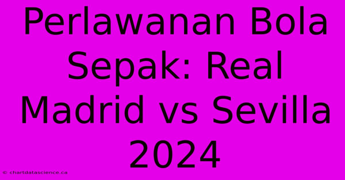 Perlawanan Bola Sepak: Real Madrid Vs Sevilla 2024