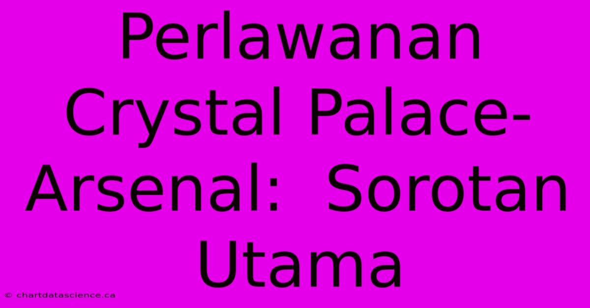 Perlawanan Crystal Palace-Arsenal:  Sorotan Utama