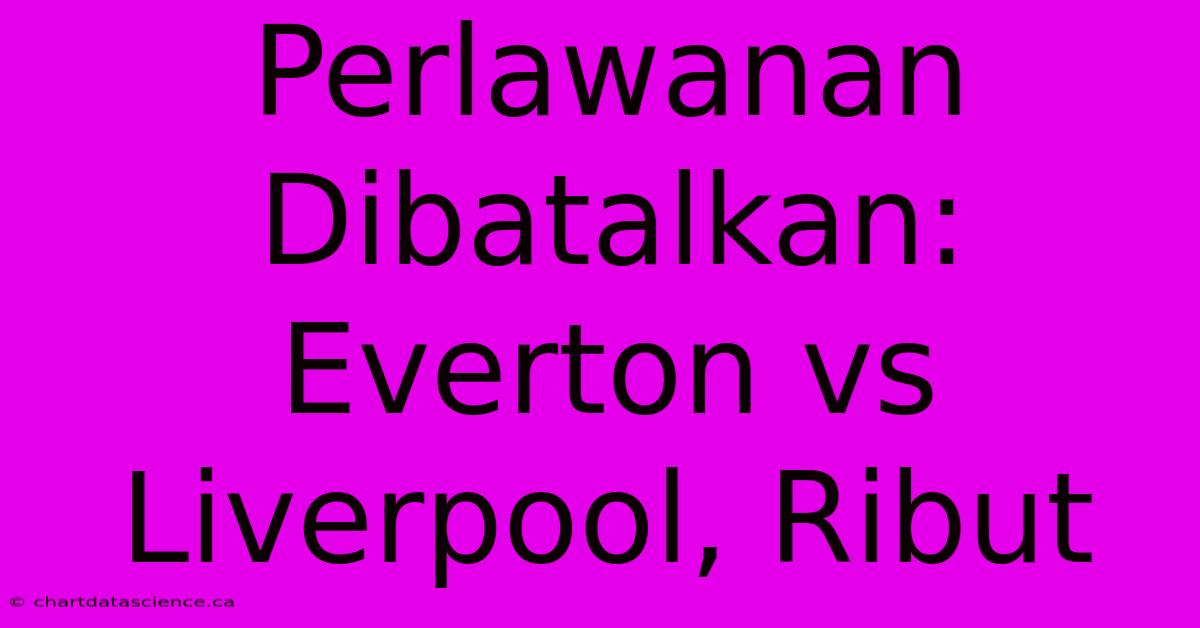 Perlawanan Dibatalkan: Everton Vs Liverpool, Ribut