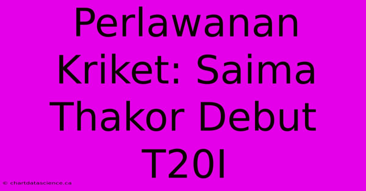 Perlawanan Kriket: Saima Thakor Debut T20I