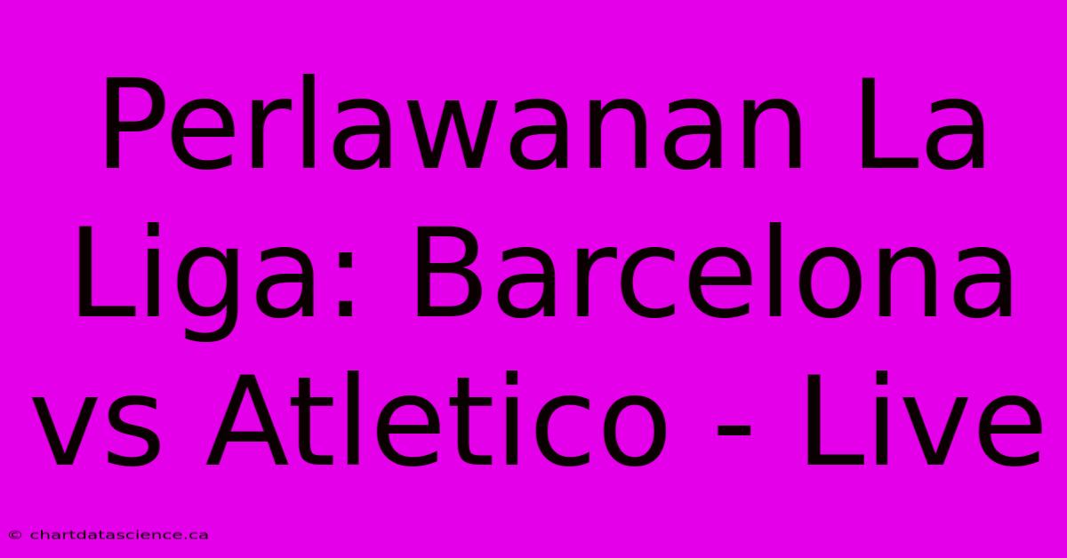 Perlawanan La Liga: Barcelona Vs Atletico - Live