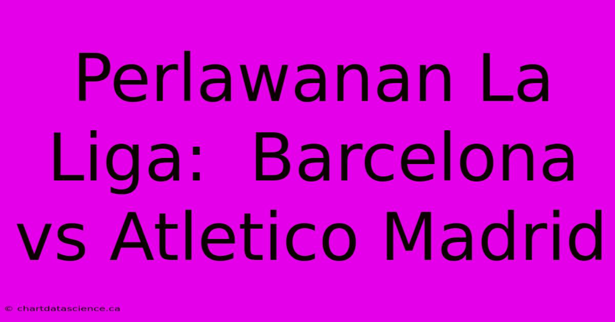 Perlawanan La Liga:  Barcelona Vs Atletico Madrid