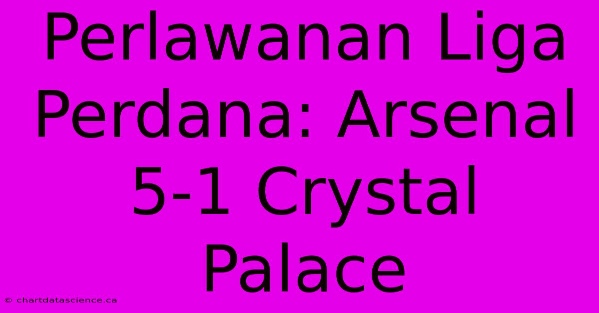 Perlawanan Liga Perdana: Arsenal 5-1 Crystal Palace