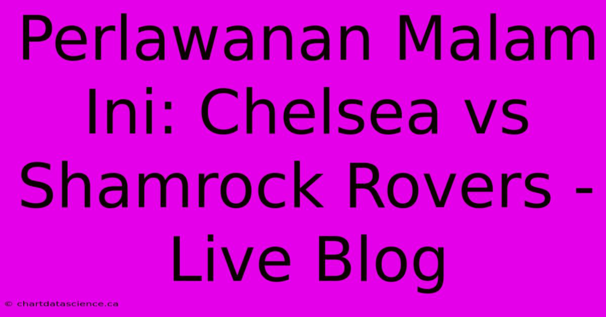 Perlawanan Malam Ini: Chelsea Vs Shamrock Rovers - Live Blog