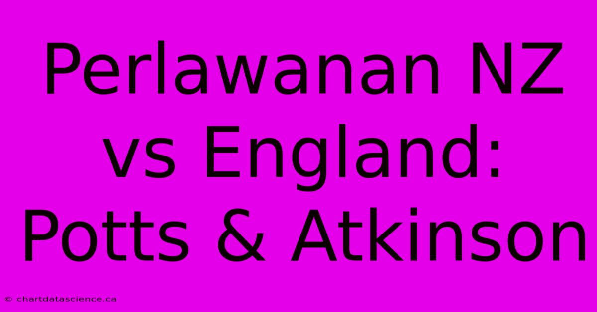 Perlawanan NZ Vs England:  Potts & Atkinson