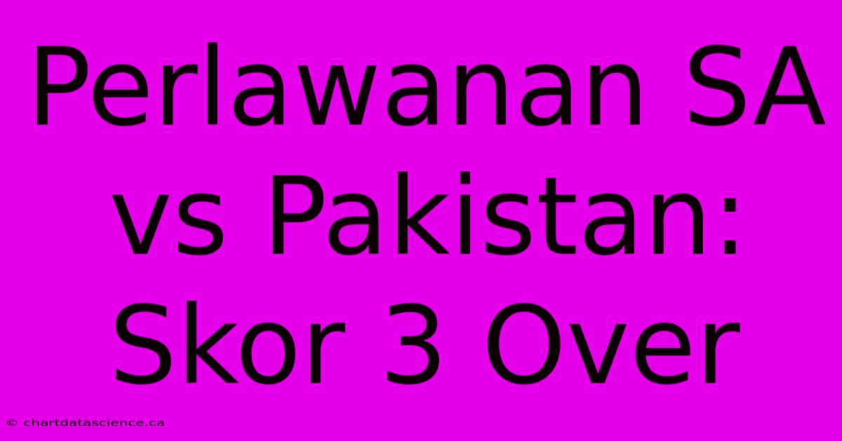 Perlawanan SA Vs Pakistan: Skor 3 Over