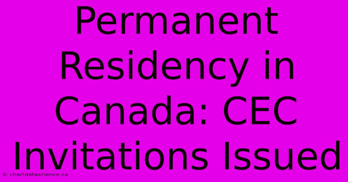 Permanent Residency In Canada: CEC Invitations Issued