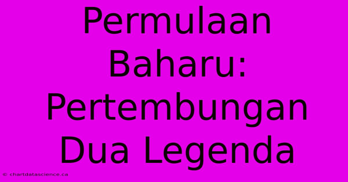 Permulaan Baharu:  Pertembungan Dua Legenda