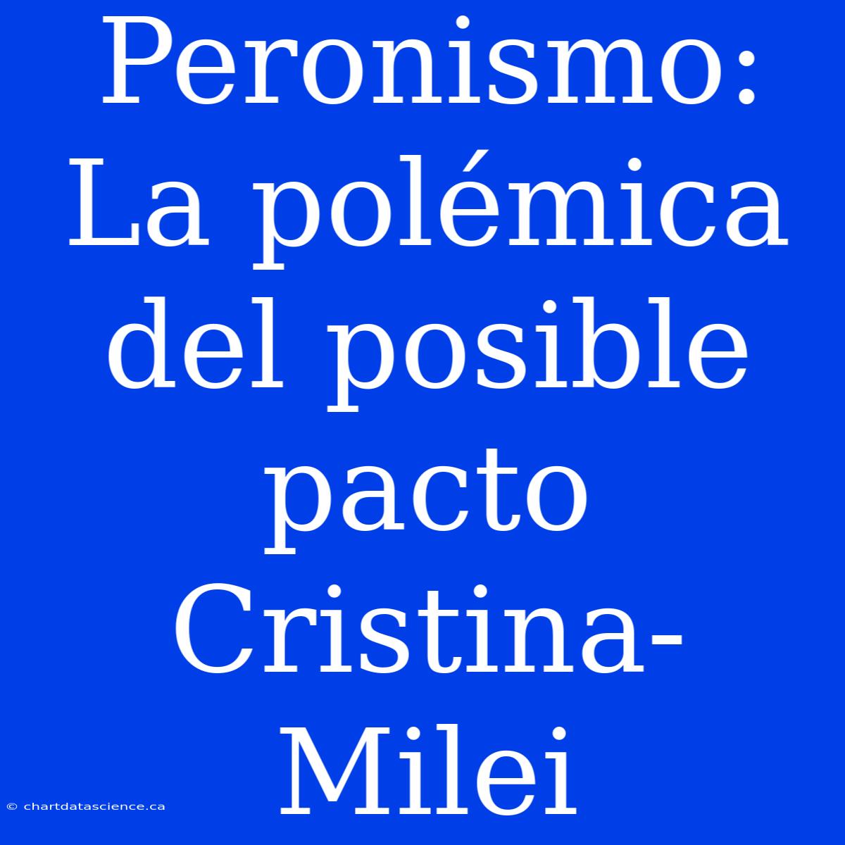 Peronismo: La Polémica Del Posible Pacto Cristina-Milei