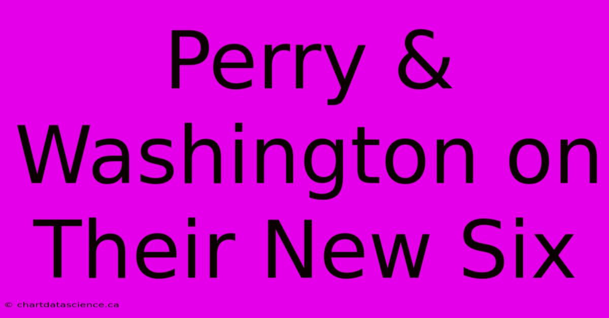 Perry & Washington On Their New Six