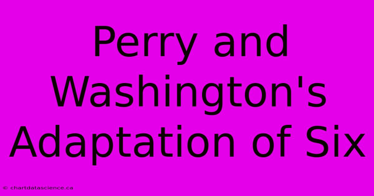 Perry And Washington's Adaptation Of Six