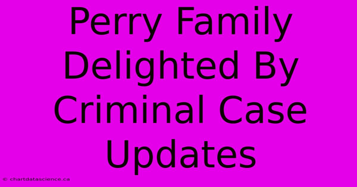 Perry Family Delighted By Criminal Case Updates