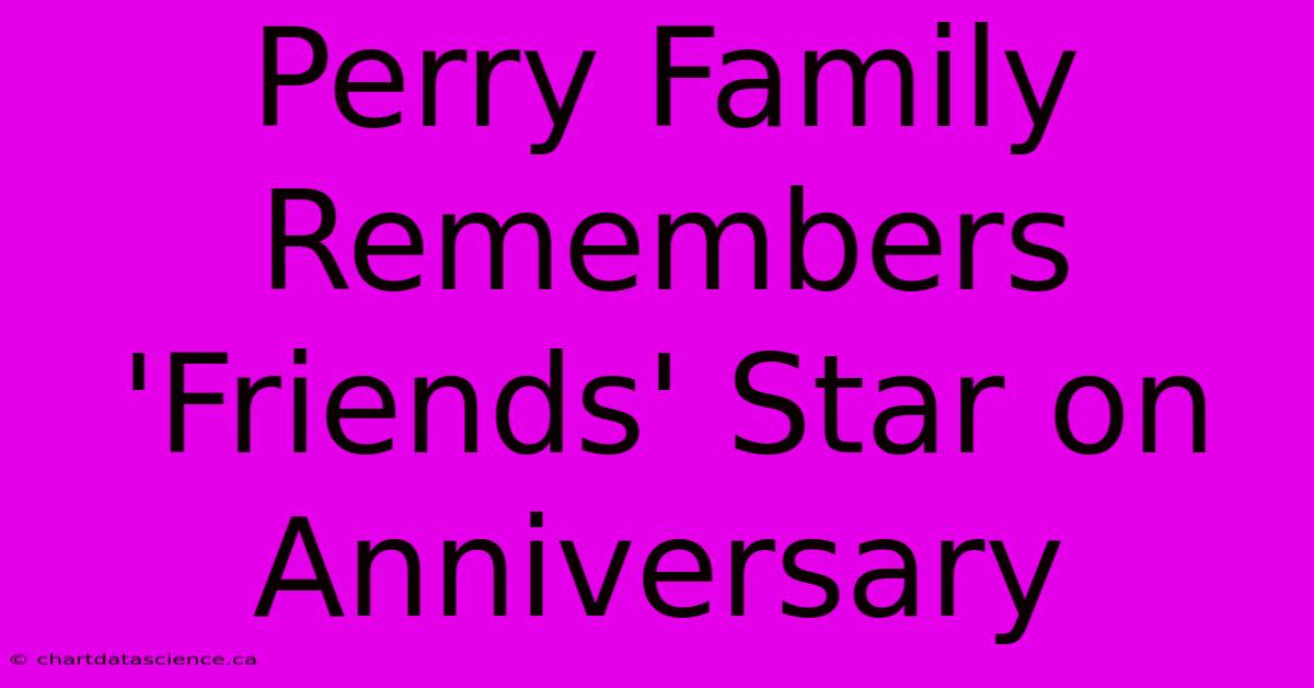 Perry Family Remembers 'Friends' Star On Anniversary